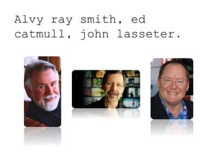 Alvy ray smith, ed
catmull, john lasseter.
 