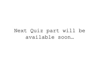 Next Quiz part will be
available soon…
 