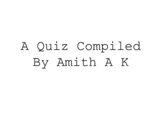 A Quiz Compiled
By Amith A K
 