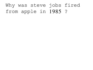 Why was steve jobs fired
from apple in 1985 ?
 