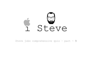i Steve
Steve jobs comprehensive quiz – part - 9
 