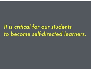 It is critical for our students
to become self-directed learners.
 