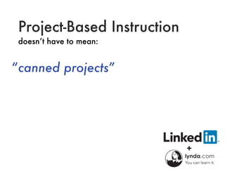 Project-Based Instruction
doesn’t have to mean:
“canned projects”
 
