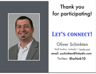 Oliver Schinkten
Staff Author, LinkedIn + lynda.com
Thank you
for participating!
Let’s connect!
email: oschinkten@linkedin.com
Twitter: @schink10
 