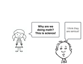 Why are we
doing math?
This is science!
I think they
are serious!
 