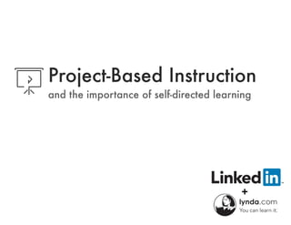 Project-Based Instruction
and the importance of self-directed learning
 