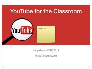 YouTube for the Classroom
Lucy Gray • ISTE 2012
http://lucygray.org
1
Tuesday, June 26, 12
 