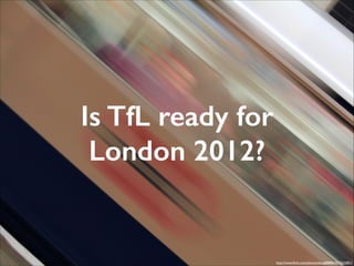 Is TfL ready for
London 2012?

http://www.ﬂickr.com/photos/doug88888/4573622851/

 