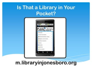 Is That a Library in Your
        Pocket?




m.libraryinjonesboro.org
 