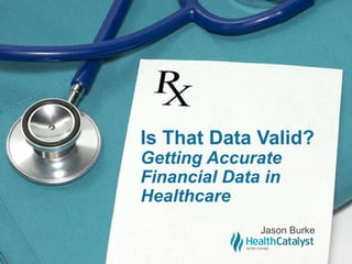 Is That Data Valid?
Getting Accurate
Financial Data in
Healthcare
Jason Burke
 