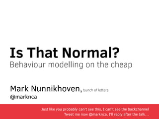 Is That Normal? 
Behaviour modelling on the cheap 
Mark Nunnikhoven, bunch of letters 
@marknca 
Just like you probably can’t see this, I can’t see the backchannel 
Tweet me now @marknca, I’ll reply after the talk… 
 