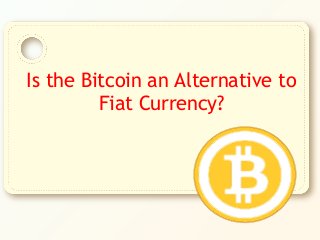 Is the Bitcoin an Alternative to
Fiat Currency?

 