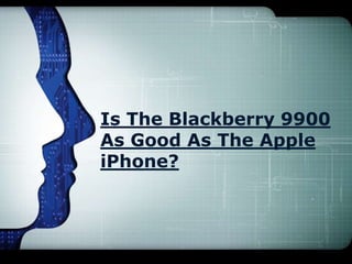 Is The Blackberry 9900
As Good As The Apple
iPhone?
 