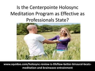 Is the Centerpointe Holosync
     Meditation Program as Effective as
            Professionals State?




www.squidoo.com/holosync-review-is-lifeflow-better-binaural-beats-
            meditation-and-brainwave-entrainment
 