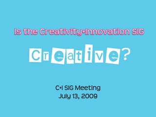 Creative?
  C+I SIG Meeting
   July 13, 2009
 