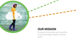 OUR MISSION
Empower communities and nonprofits
to use technology to better serve our
world.
 