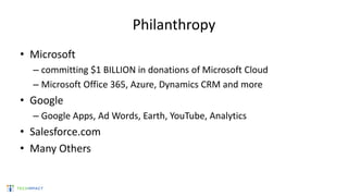 Philanthropy
• Microsoft
– committing $1 BILLION in donations of Microsoft Cloud
– Microsoft Office 365, Azure, Dynamics CRM and more
• Google
– Google Apps, Ad Words, Earth, YouTube, Analytics
• Salesforce.com
• Many Others
 