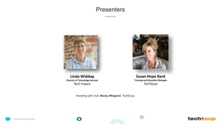 . © TechSoup Global | All rights reserved4
Presenters
Susan Hope Bard
Training and Education Manager
TechSoup
Linda Widdop
Director of Technology Services
Tech Impact
Assisting with chat: Becky Wiegand, TechSoup
 
