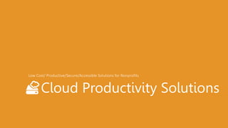 Cloud Productivity Solutions
Low Cost/ Productive/Secure/Accessible Solutions for Nonprofits
 