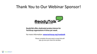 ReadyTalk offers dedicated product demos for
TechSoup organizations 4 times per week.
For more information: www.techsoup.org/readytalk
Please complete the post-event survey that will
pop up once you close this window.
Thank You to Our Webinar Sponsor!
 
