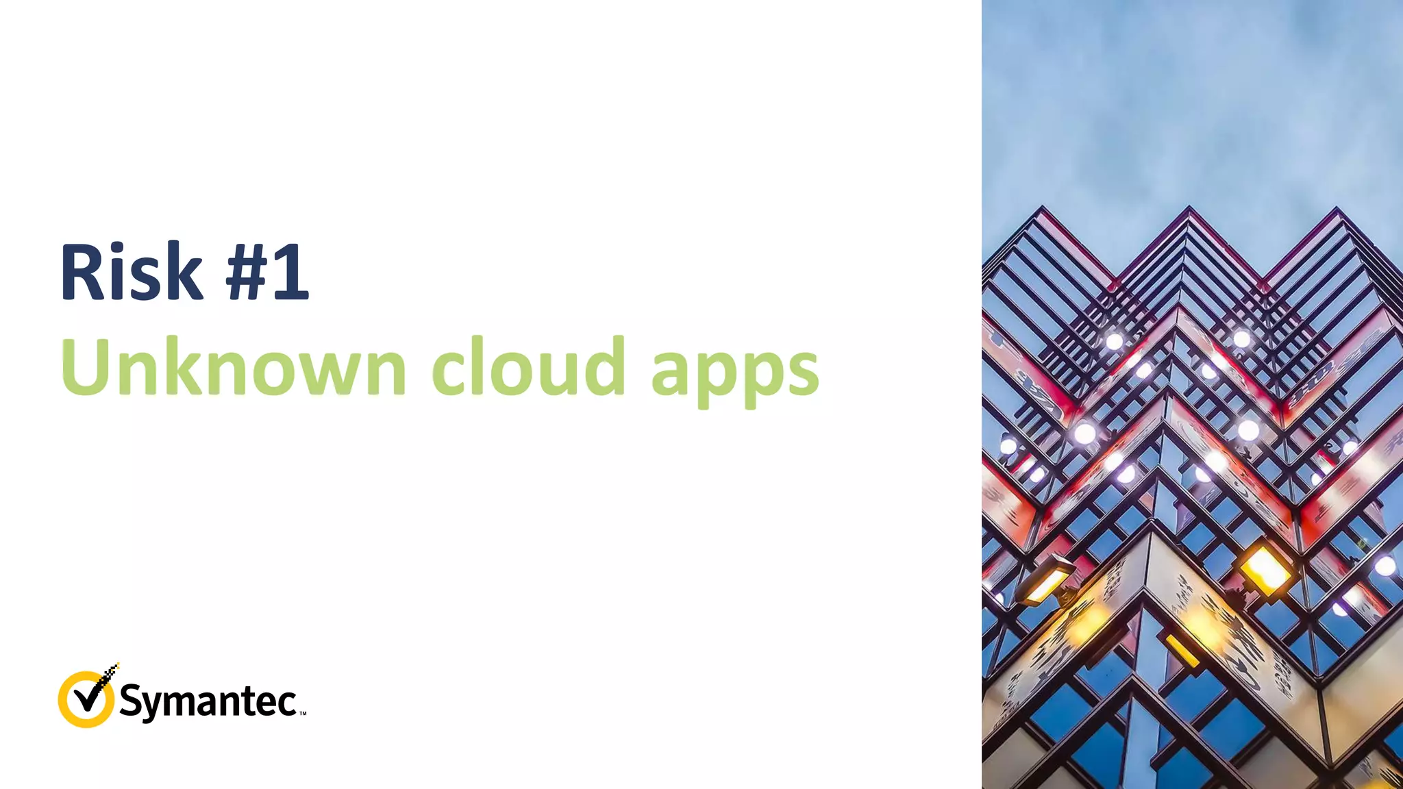 Risk #1
Unknown cloud apps
 