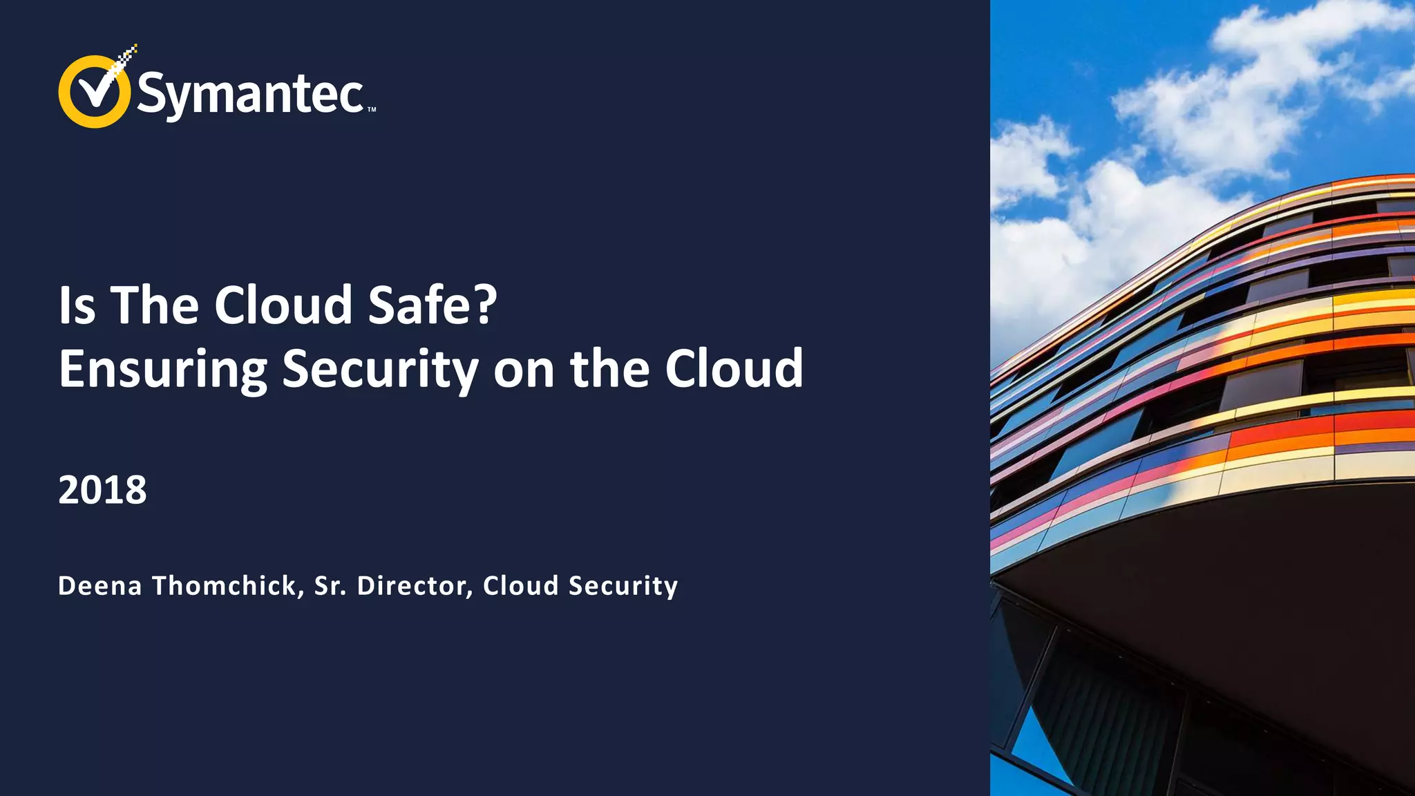 Is The Cloud Safe?
Ensuring Security on the Cloud
2018
Deena Thomchick, Sr. Director, Cloud Security
 