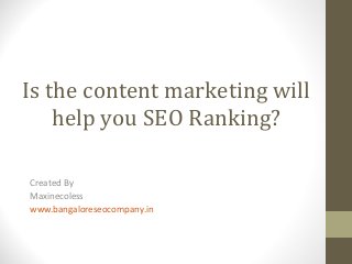 Is the content marketing will
help you SEO Ranking?
Created By
Maxinecoless
www.bangaloreseocompany.in
 