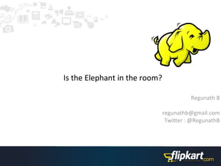Is the Elephant in the room?

                                         Regunath B

                               regunathb@gmail.com
                                Twitter : @RegunathB
 