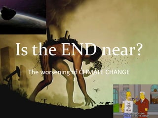 Is the END near?
The worsening of CLIMATE CHANGE
 