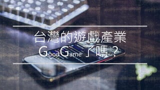 台灣的遊戲產業
GoodGame了嗎？
李雅琪
 