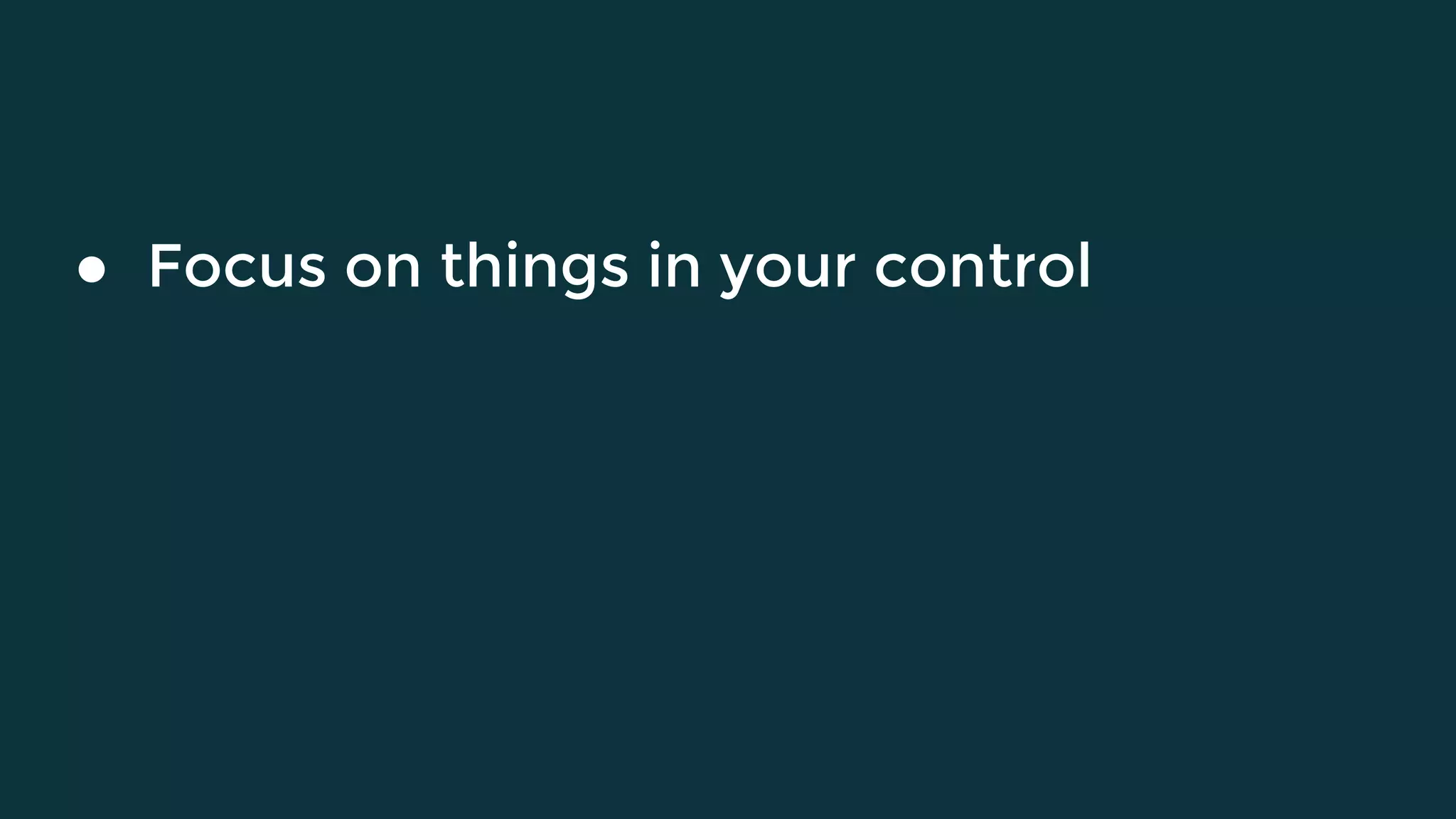 ● Focus on things in your control
 