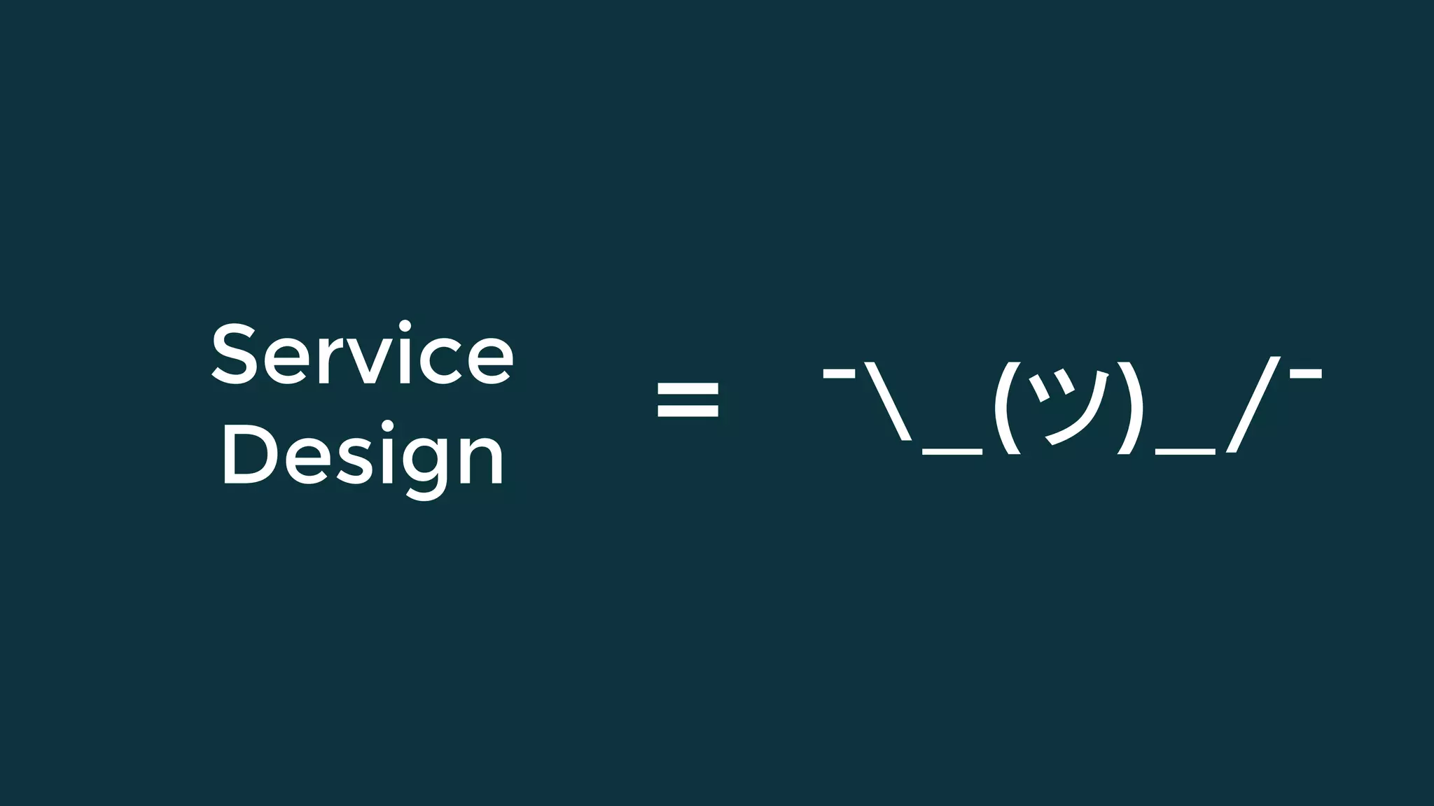 Service
Design = ¯_(ツ)_/¯
 