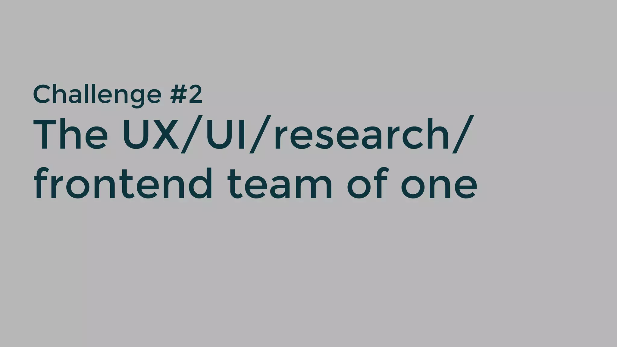 Challenge #2
The UX/UI/research/
frontend team of one
 
