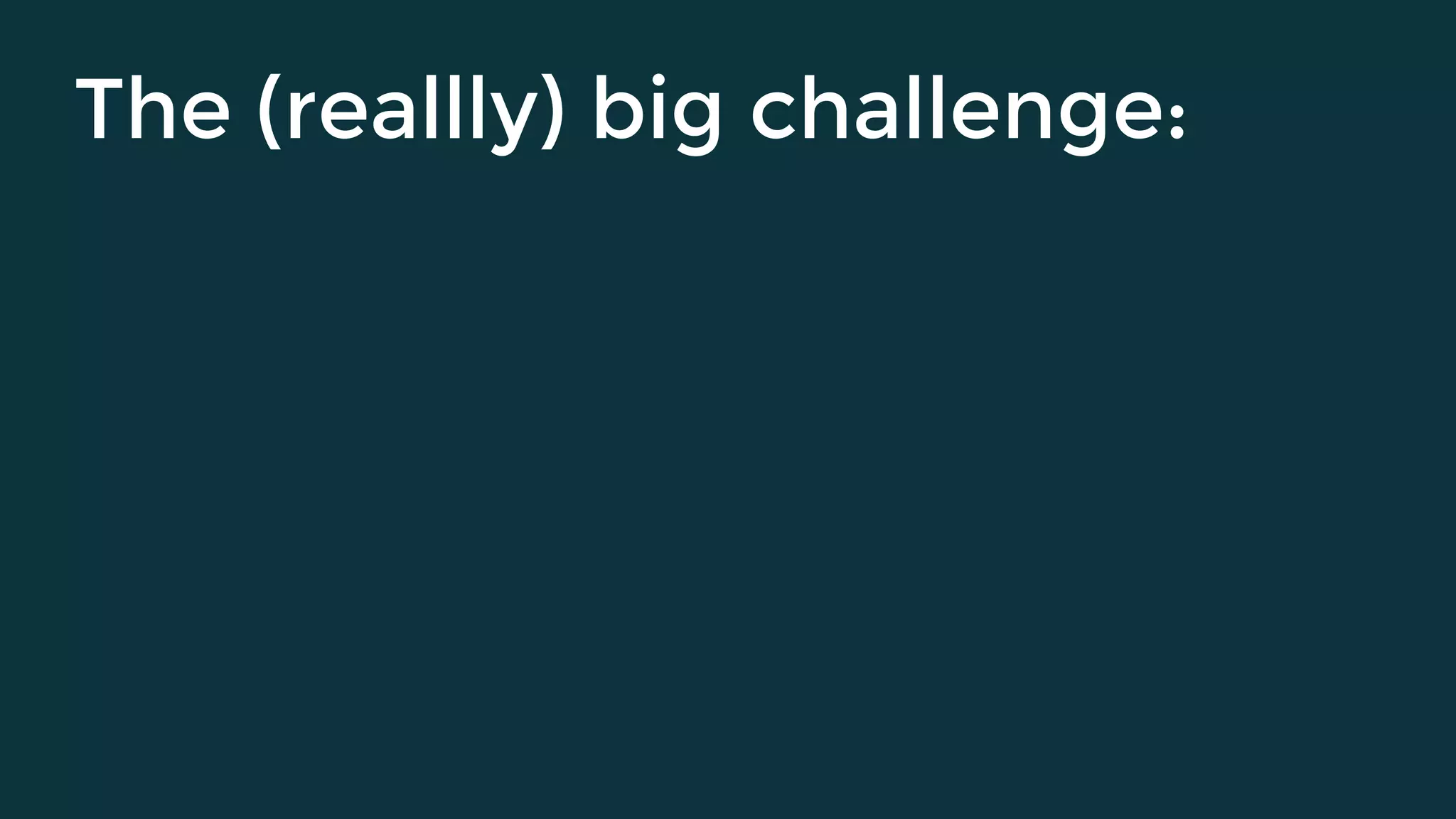 The (reallly) big challenge:
 