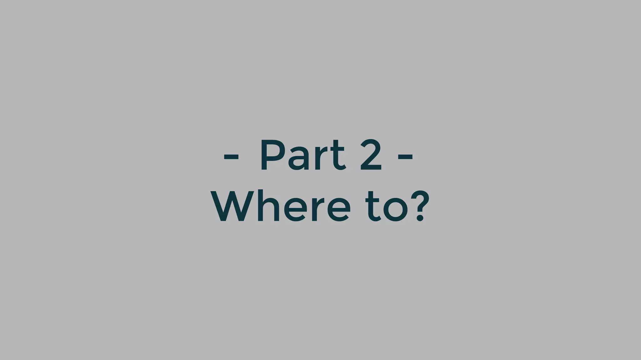 - Part 2 -
Where to?
 