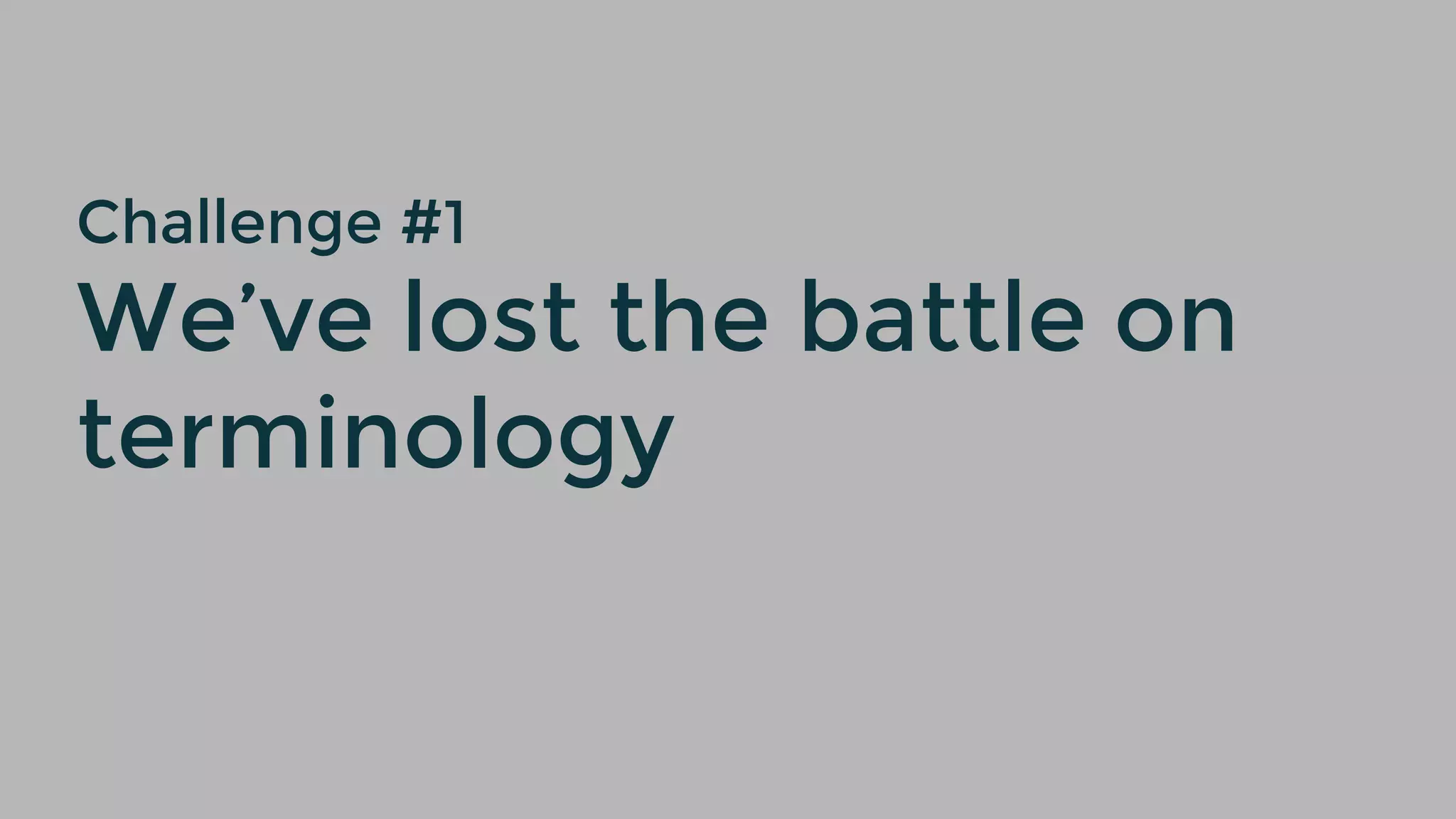 Challenge #1
We’ve lost the battle on
terminology
 