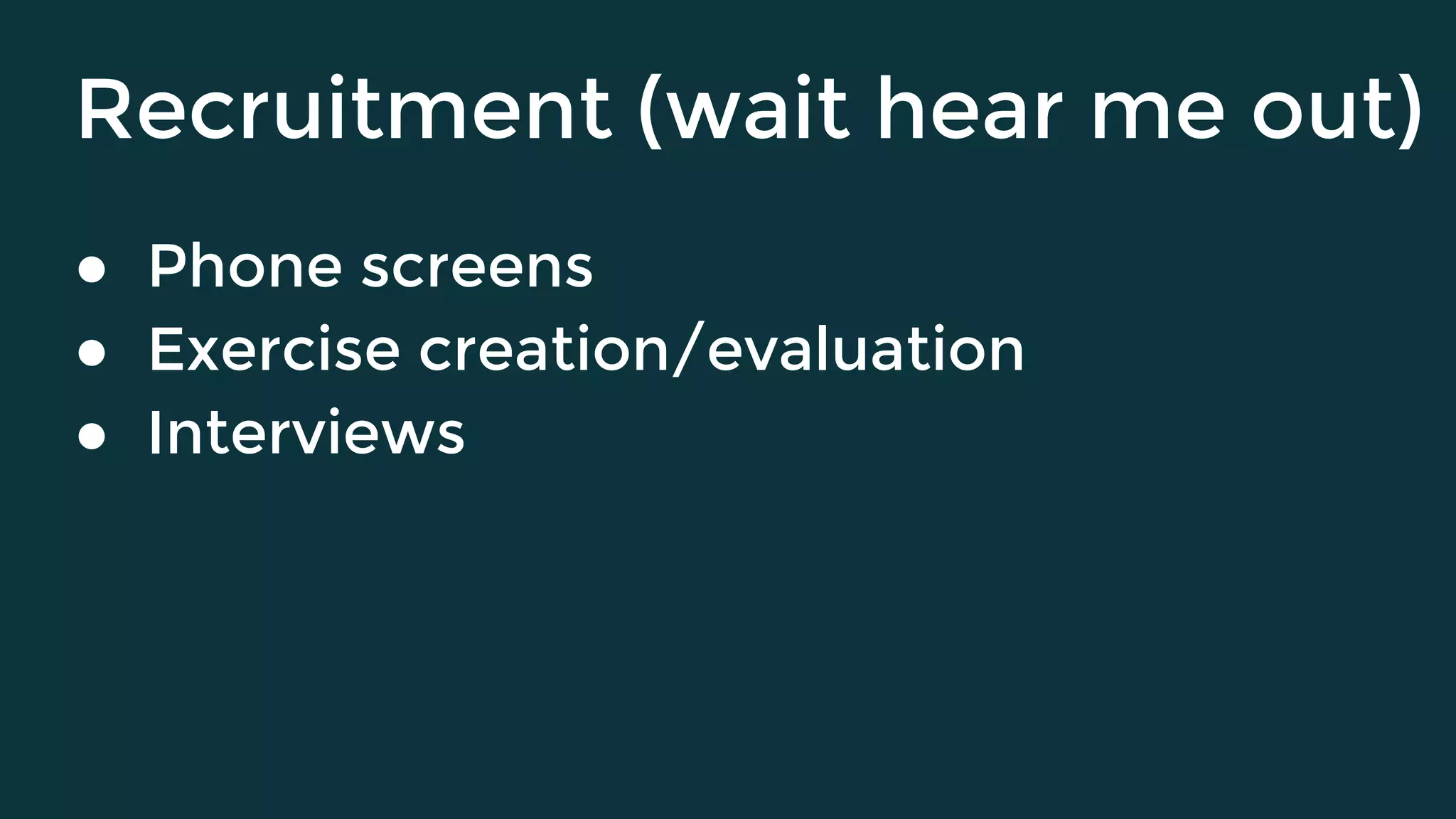 Recruitment (wait hear me out)
● Phone screens
● Exercise creation/evaluation
● Interviews
 