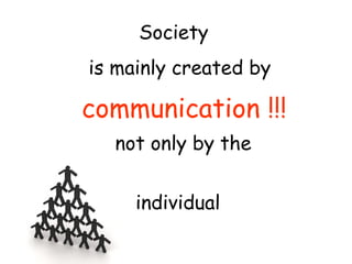 Society
is mainly created by

communication !!!
  not only by the


     individual
 