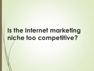 Is the Internet marketing
niche too competitive?

 