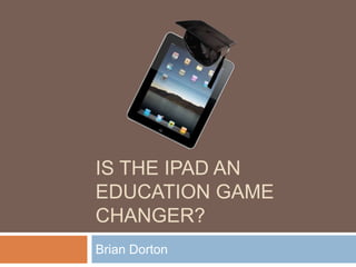Is the iPad an Education Game Changer? Brian Dorton 