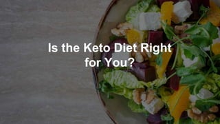 Is the Keto Diet Right
for You?
 