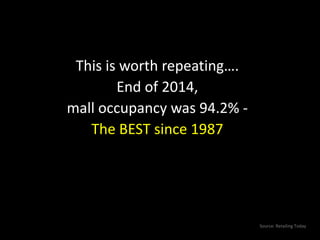 This is worth repeating….
End of 2014,
mall occupancy was 94.2% -
The BEST since 1987
Source: Retailing Today
 