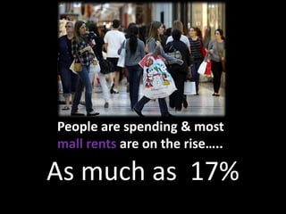 People are spending & most
mall rents are on the rise…..
As much as 17%
 