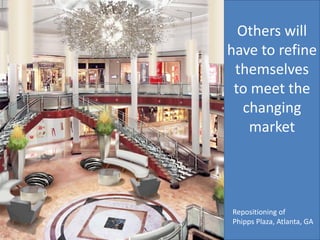 Repositioning of
Phipps Plaza, Atlanta, GA
Others will
have to refine
themselves
to meet the
changing
market
 