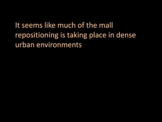 It seems like much of the mall
repositioning is taking place in dense
urban environments
 