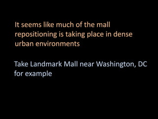 Take Landmark Mall near Washington, DC
for example
It seems like much of the mall
repositioning is taking place in dense
urban environments
 