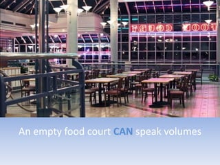 An empty food court CAN speak volumes
 