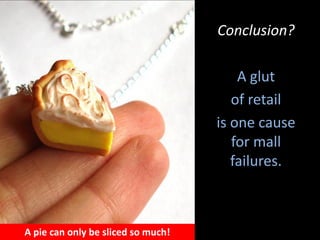 Conclusion?
A glut
of retail
is one cause
for mall
failures.
A pie can only be sliced so much!
 
