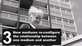New mediums re-configure
the relationship between
one medium and another
3
 