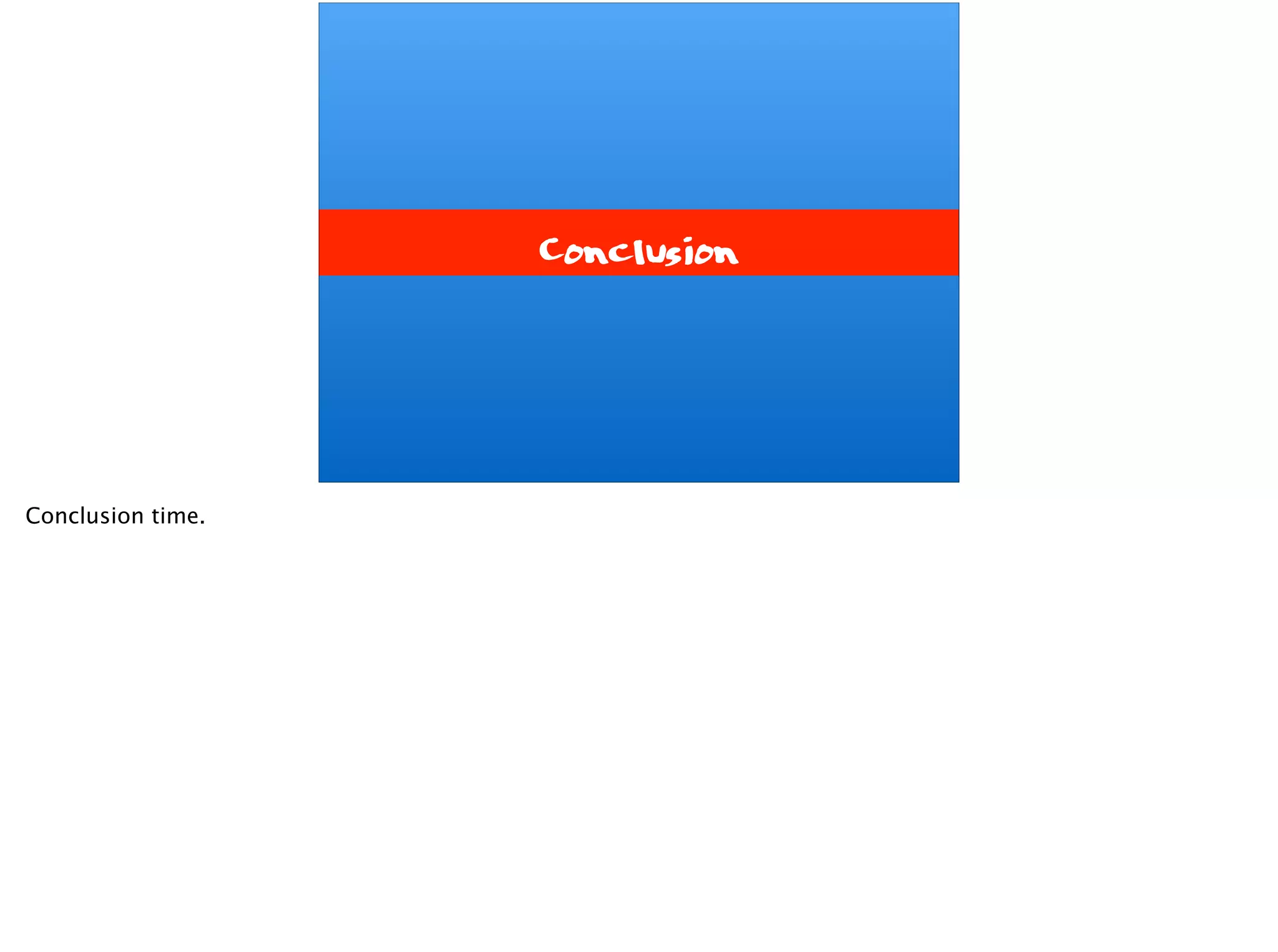 Conclusion
Conclusion time.
 